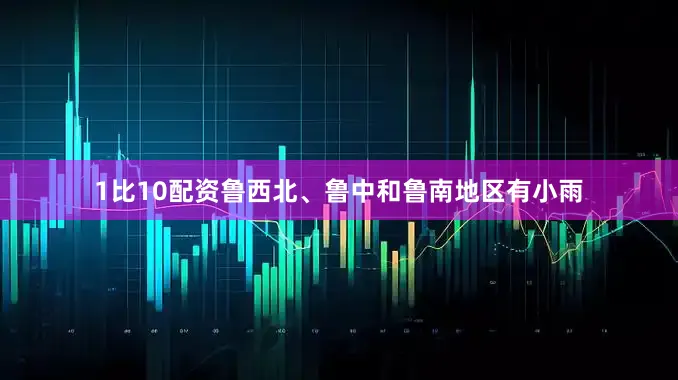 1比10配资鲁西北、鲁中和鲁南地区有小雨