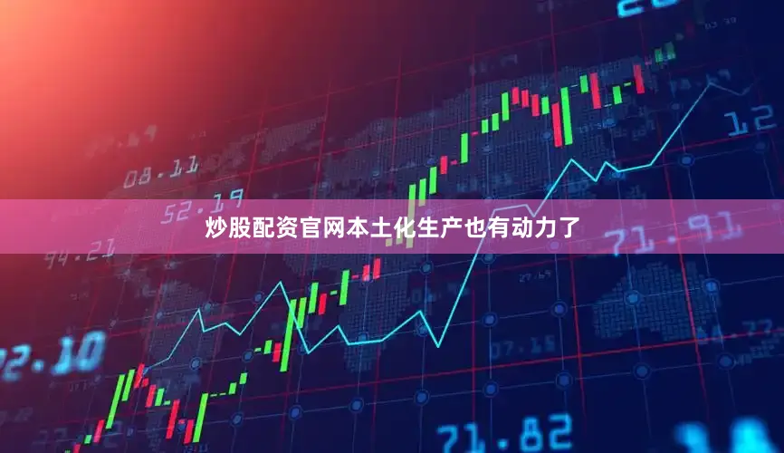 炒股配资官网本土化生产也有动力了